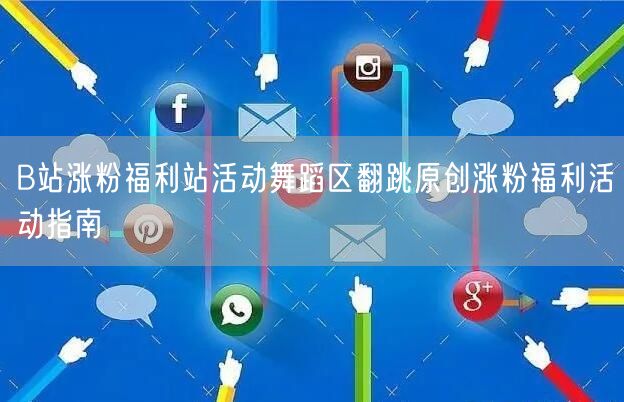 B站涨粉福利站活动舞蹈区翻跳原创涨粉福利活动指南