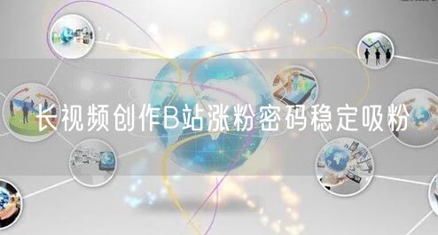长视频创作B站涨粉密码稳定吸粉
