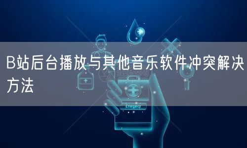 B站后台播放与其他音乐软件冲突解决方法